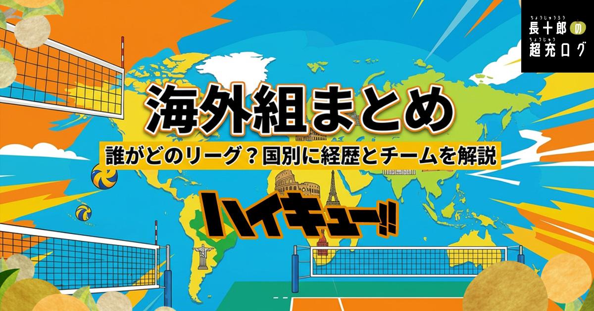 ハイキュー！！海外組まとめ　誰がどのリーグ？国別に経歴とチームを解説　アイキャッチ画像